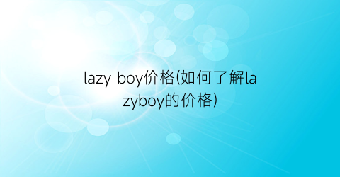 lazy boy价格(如何了解lazyboy的价格)